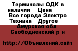 Терминалы ОДК в наличии. › Цена ­ 999 - Все города Электро-Техника » Другое   . Амурская обл.,Свободненский р-н